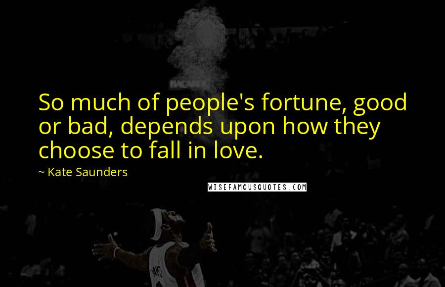 Kate Saunders Quotes: So much of people's fortune, good or bad, depends upon how they choose to fall in love.
