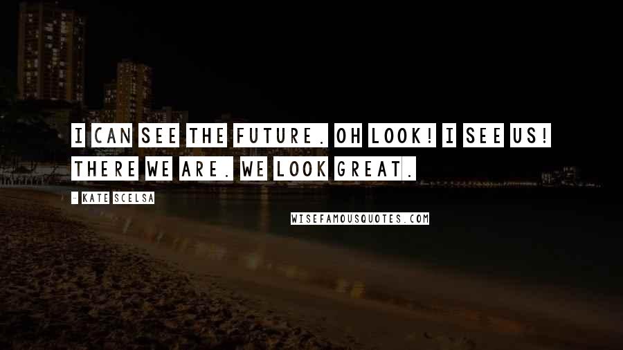 Kate Scelsa Quotes: I can see the future. Oh look! I see us! There we are. We look great.