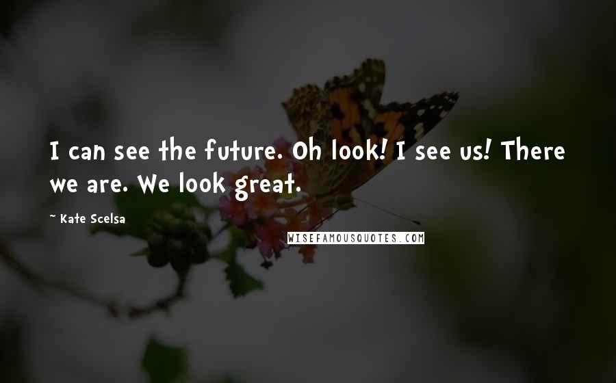 Kate Scelsa Quotes: I can see the future. Oh look! I see us! There we are. We look great.