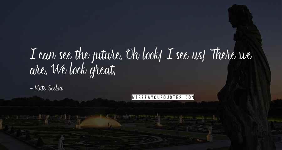 Kate Scelsa Quotes: I can see the future. Oh look! I see us! There we are. We look great.