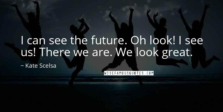 Kate Scelsa Quotes: I can see the future. Oh look! I see us! There we are. We look great.
