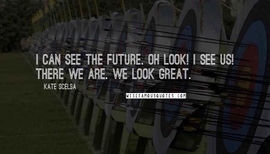 Kate Scelsa Quotes: I can see the future. Oh look! I see us! There we are. We look great.