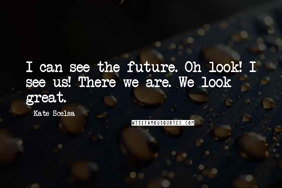 Kate Scelsa Quotes: I can see the future. Oh look! I see us! There we are. We look great.