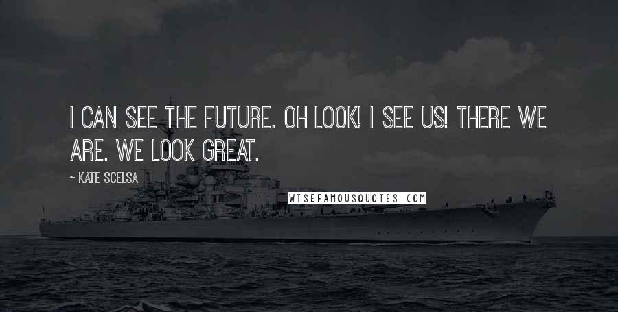 Kate Scelsa Quotes: I can see the future. Oh look! I see us! There we are. We look great.