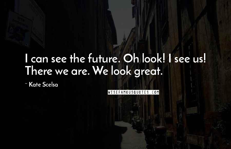 Kate Scelsa Quotes: I can see the future. Oh look! I see us! There we are. We look great.