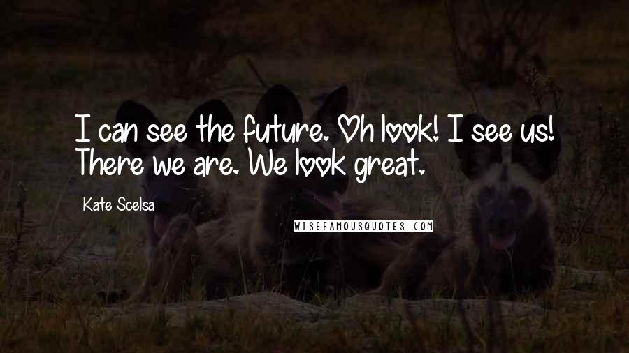 Kate Scelsa Quotes: I can see the future. Oh look! I see us! There we are. We look great.