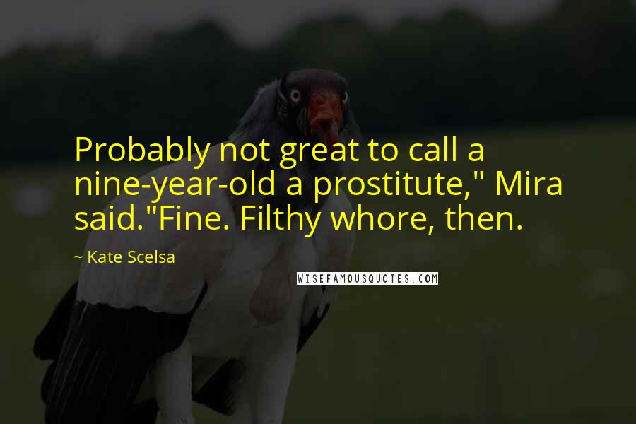 Kate Scelsa Quotes: Probably not great to call a nine-year-old a prostitute," Mira said."Fine. Filthy whore, then.