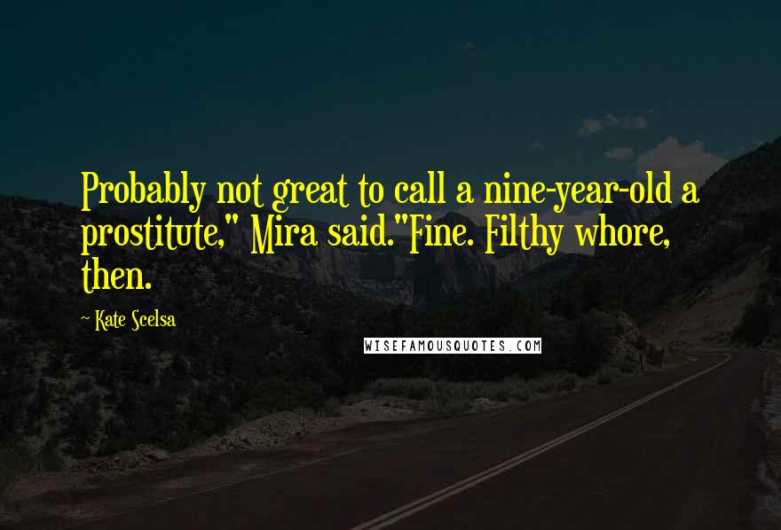 Kate Scelsa Quotes: Probably not great to call a nine-year-old a prostitute," Mira said."Fine. Filthy whore, then.