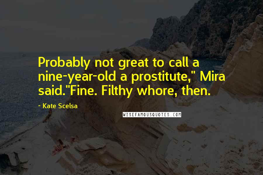 Kate Scelsa Quotes: Probably not great to call a nine-year-old a prostitute," Mira said."Fine. Filthy whore, then.