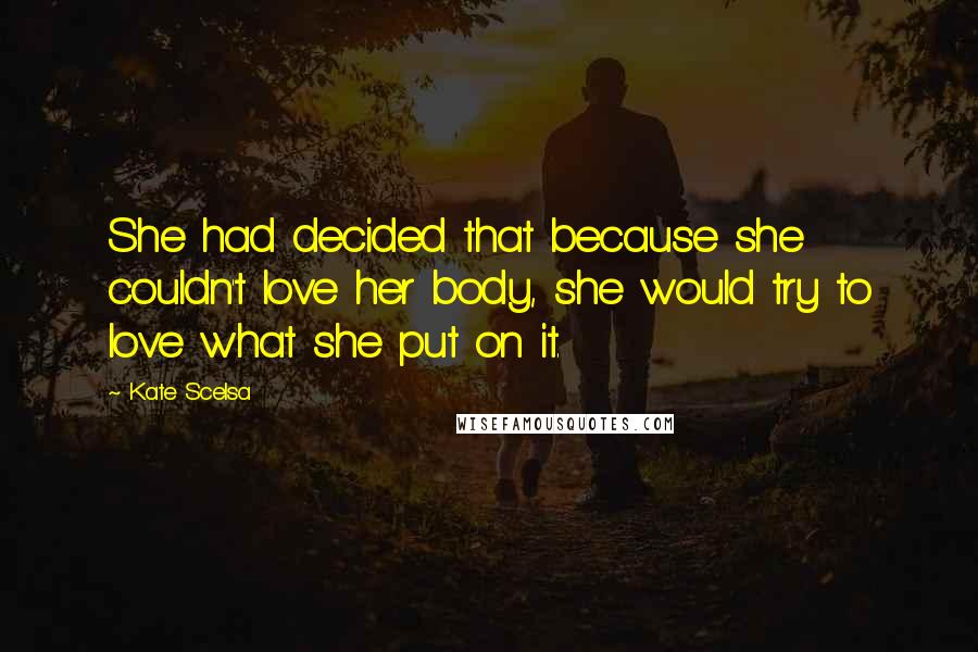 Kate Scelsa Quotes: She had decided that because she couldn't love her body, she would try to love what she put on it.