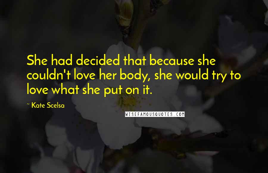 Kate Scelsa Quotes: She had decided that because she couldn't love her body, she would try to love what she put on it.