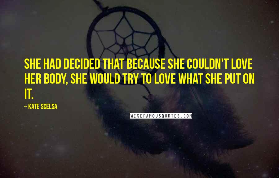 Kate Scelsa Quotes: She had decided that because she couldn't love her body, she would try to love what she put on it.