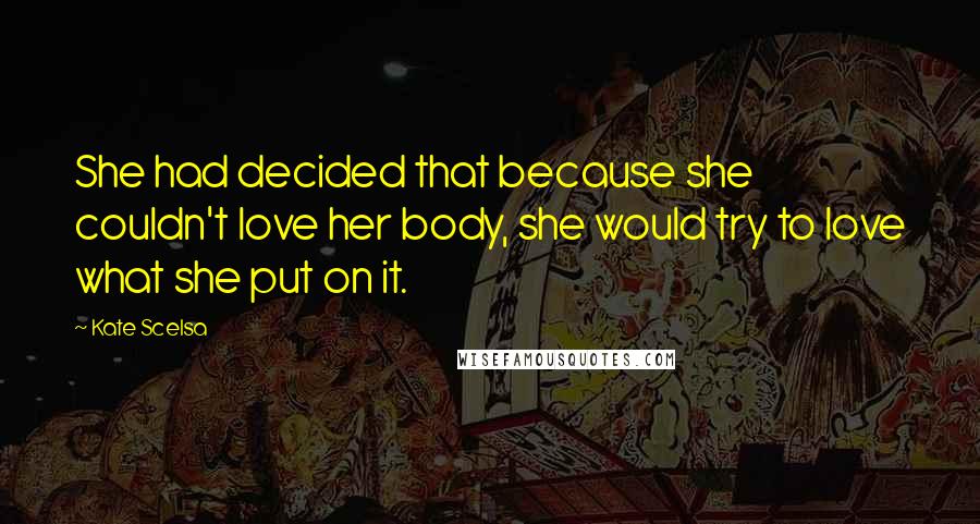 Kate Scelsa Quotes: She had decided that because she couldn't love her body, she would try to love what she put on it.