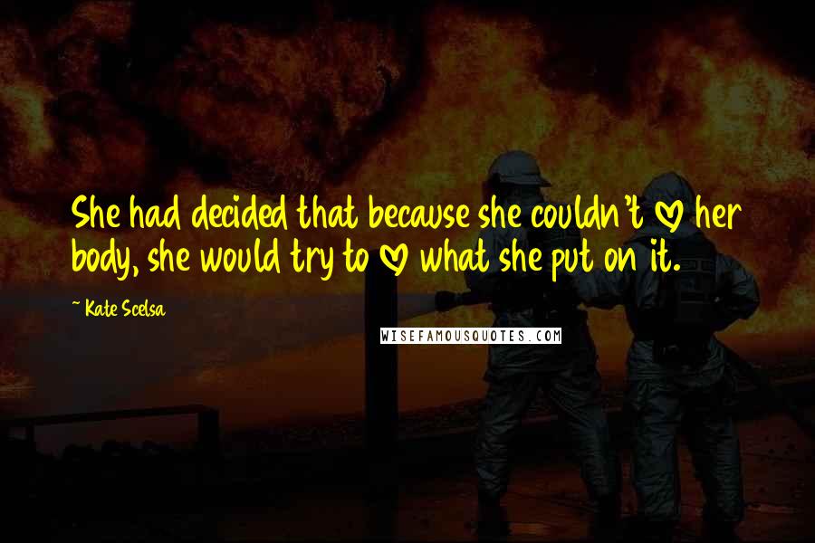 Kate Scelsa Quotes: She had decided that because she couldn't love her body, she would try to love what she put on it.