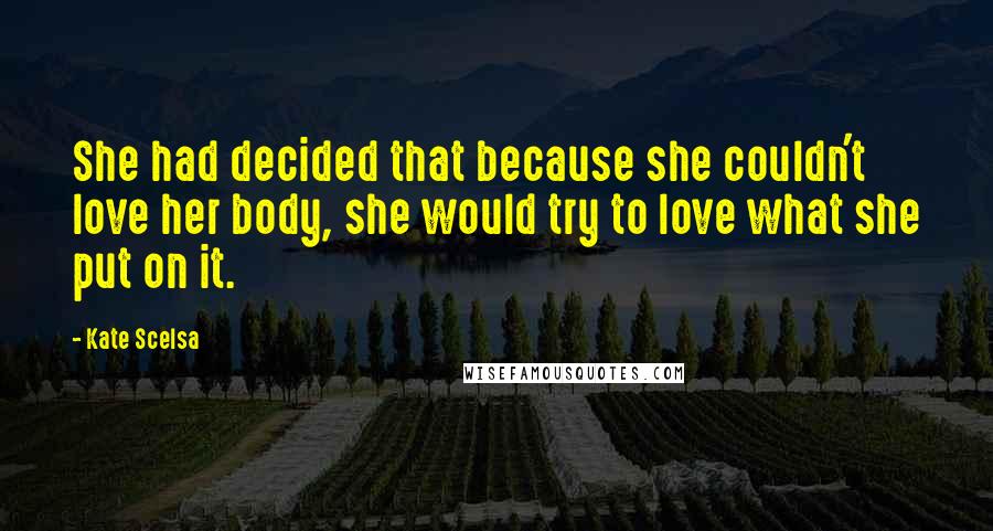 Kate Scelsa Quotes: She had decided that because she couldn't love her body, she would try to love what she put on it.
