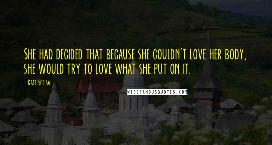 Kate Scelsa Quotes: She had decided that because she couldn't love her body, she would try to love what she put on it.