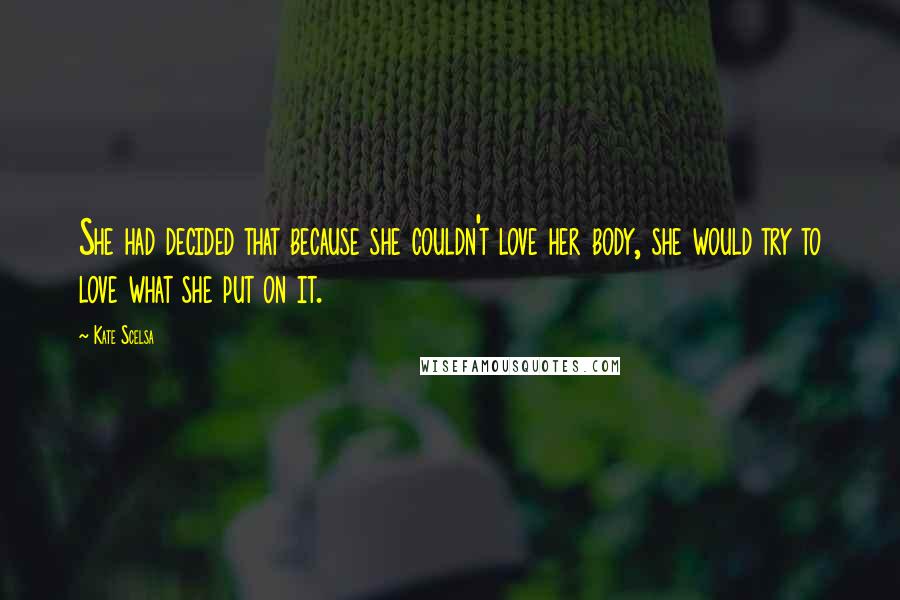 Kate Scelsa Quotes: She had decided that because she couldn't love her body, she would try to love what she put on it.