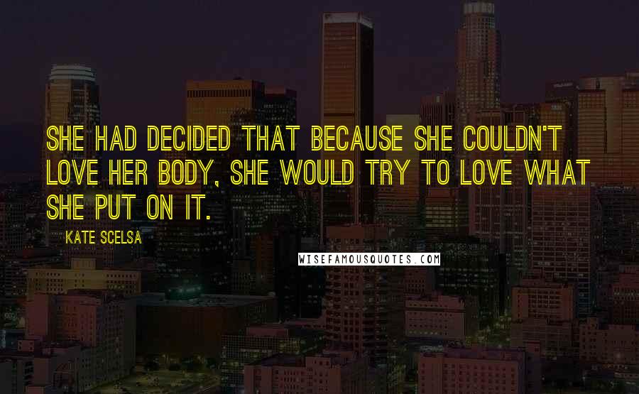 Kate Scelsa Quotes: She had decided that because she couldn't love her body, she would try to love what she put on it.