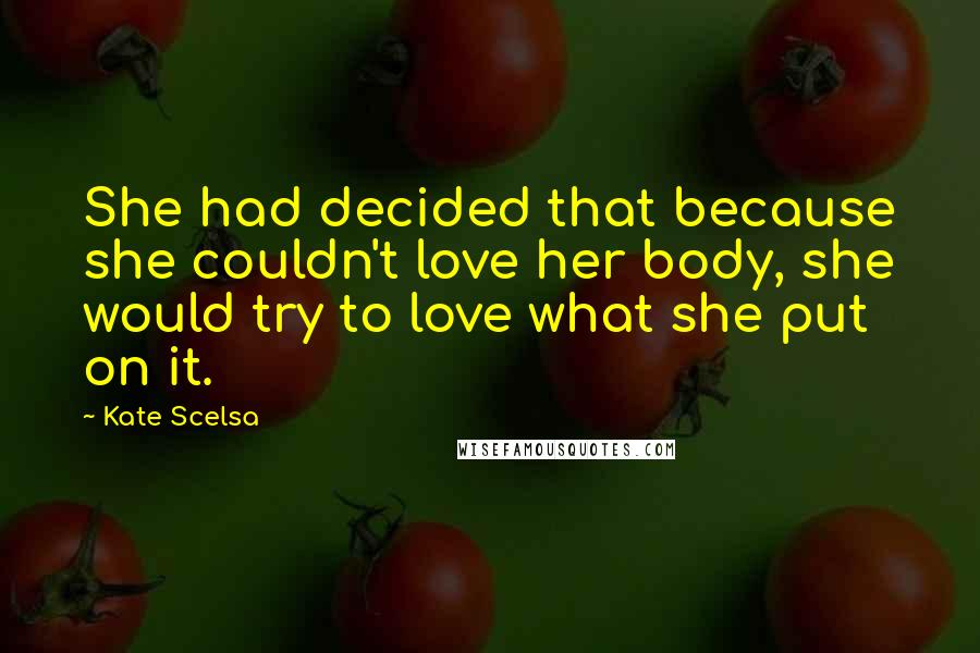 Kate Scelsa Quotes: She had decided that because she couldn't love her body, she would try to love what she put on it.