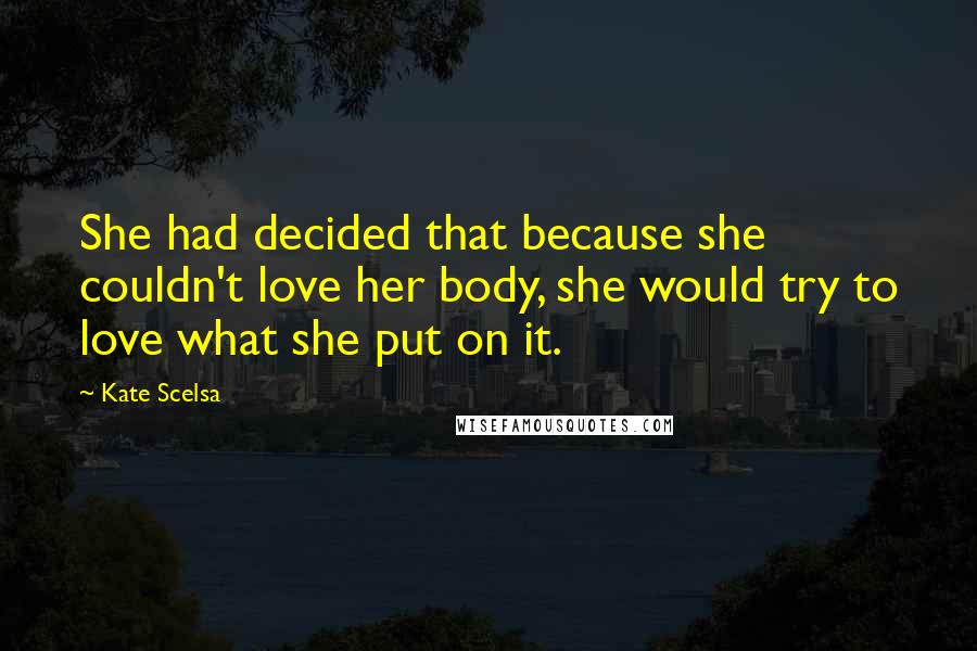 Kate Scelsa Quotes: She had decided that because she couldn't love her body, she would try to love what she put on it.