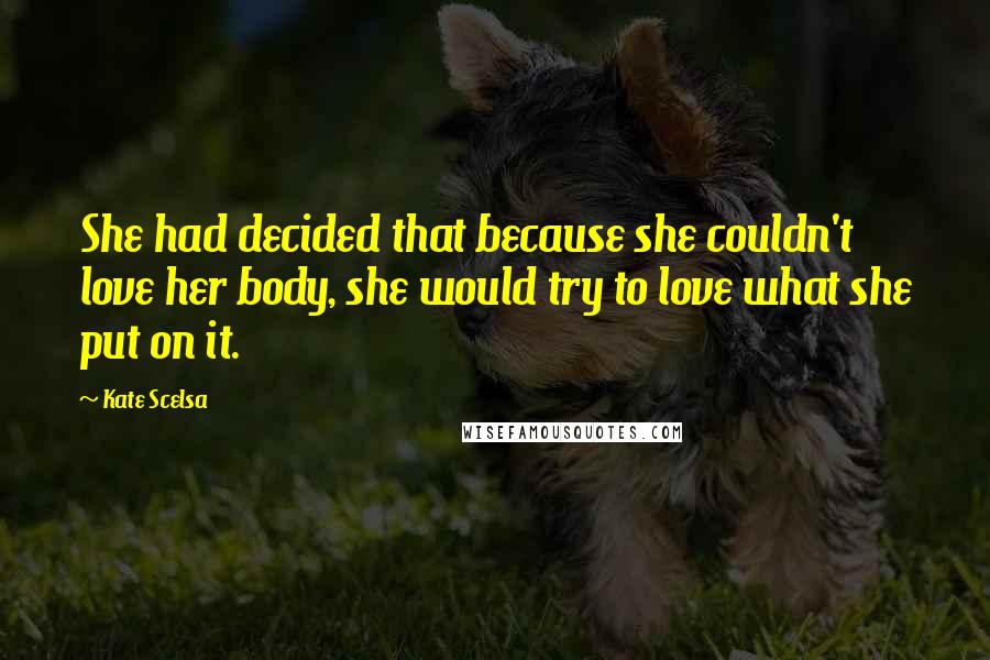 Kate Scelsa Quotes: She had decided that because she couldn't love her body, she would try to love what she put on it.