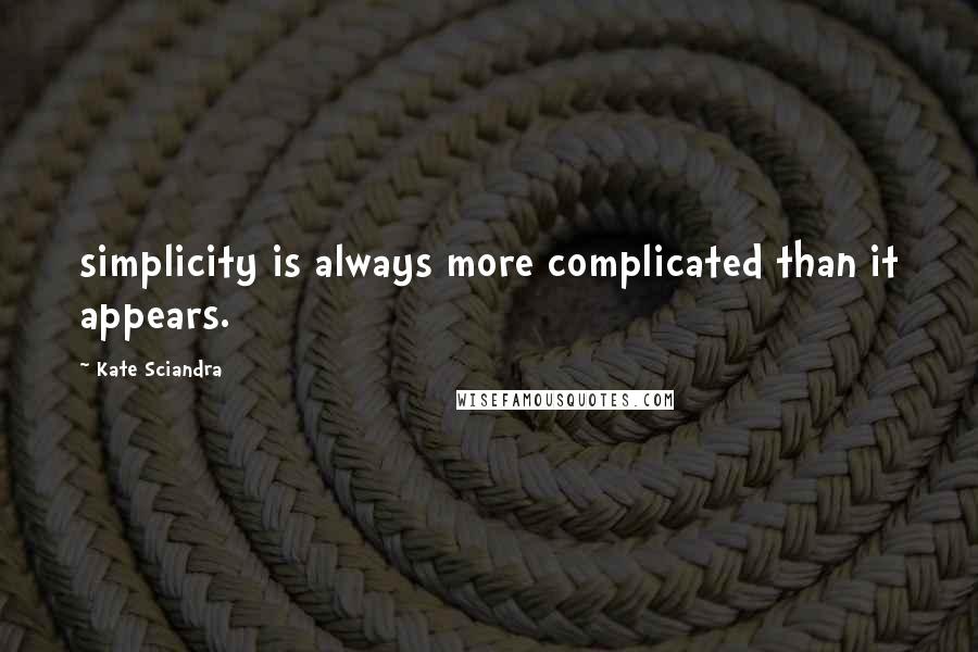 Kate Sciandra Quotes: simplicity is always more complicated than it appears.