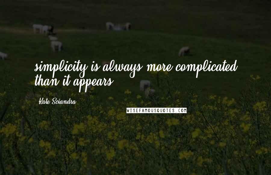 Kate Sciandra Quotes: simplicity is always more complicated than it appears.