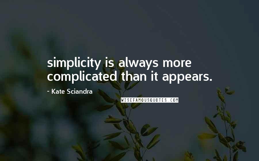 Kate Sciandra Quotes: simplicity is always more complicated than it appears.