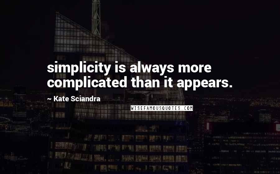 Kate Sciandra Quotes: simplicity is always more complicated than it appears.