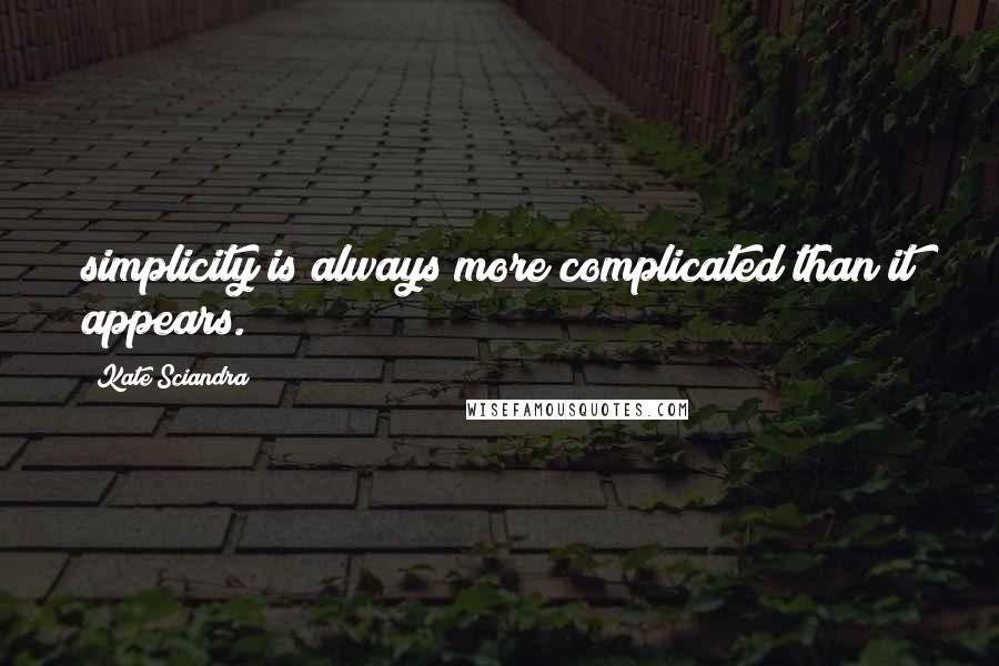 Kate Sciandra Quotes: simplicity is always more complicated than it appears.