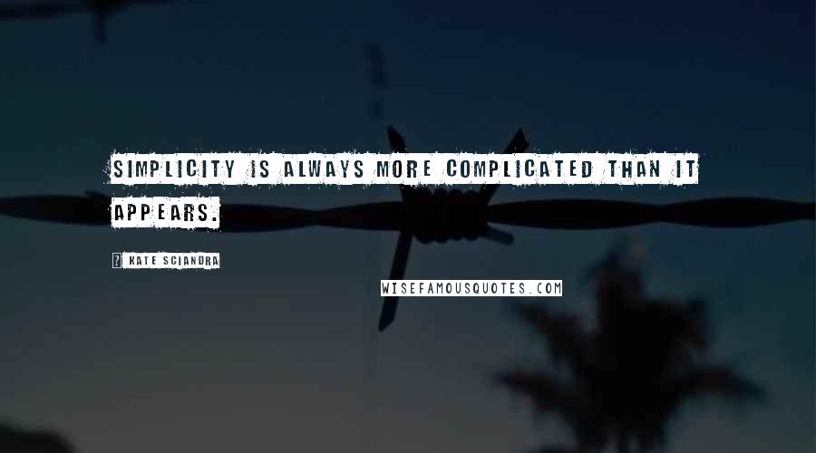 Kate Sciandra Quotes: simplicity is always more complicated than it appears.