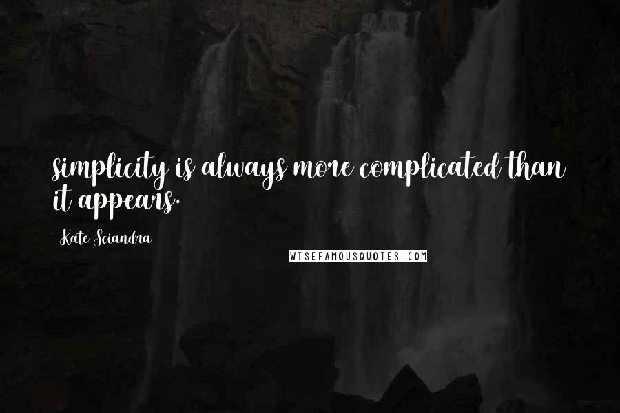 Kate Sciandra Quotes: simplicity is always more complicated than it appears.