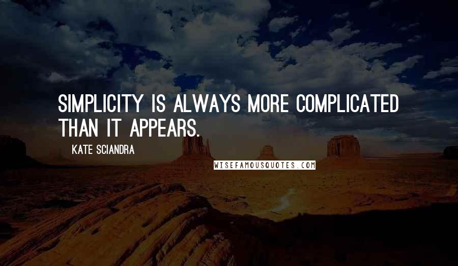 Kate Sciandra Quotes: simplicity is always more complicated than it appears.