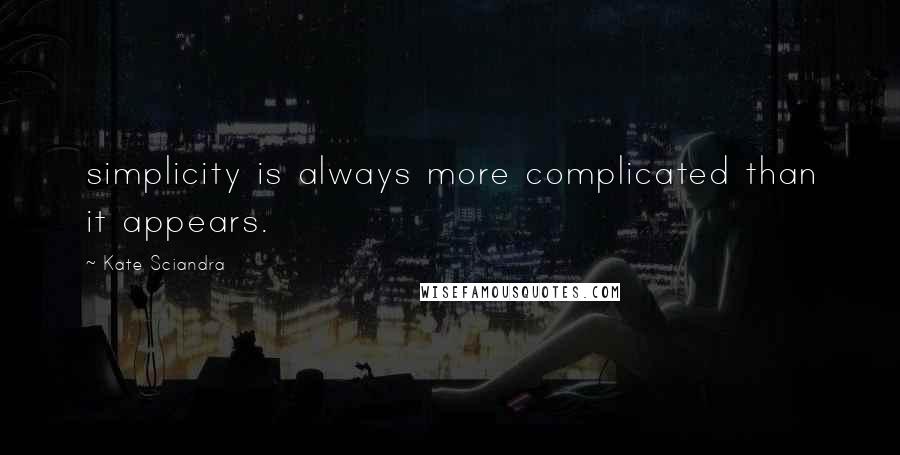 Kate Sciandra Quotes: simplicity is always more complicated than it appears.