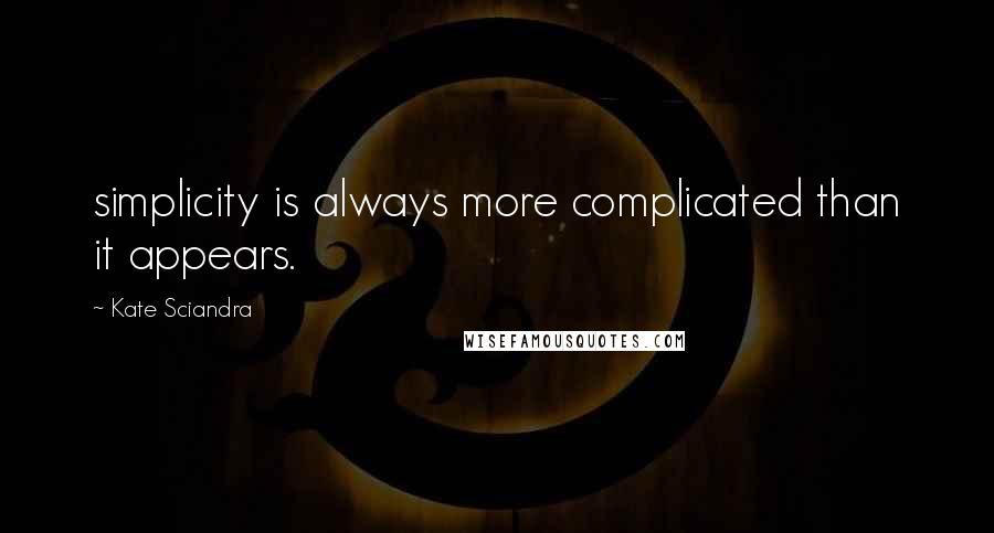 Kate Sciandra Quotes: simplicity is always more complicated than it appears.