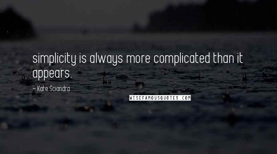 Kate Sciandra Quotes: simplicity is always more complicated than it appears.