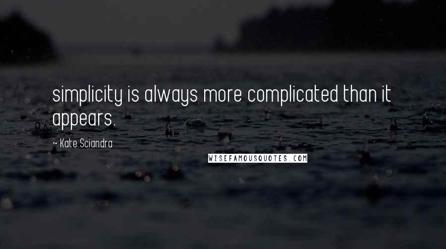 Kate Sciandra Quotes: simplicity is always more complicated than it appears.