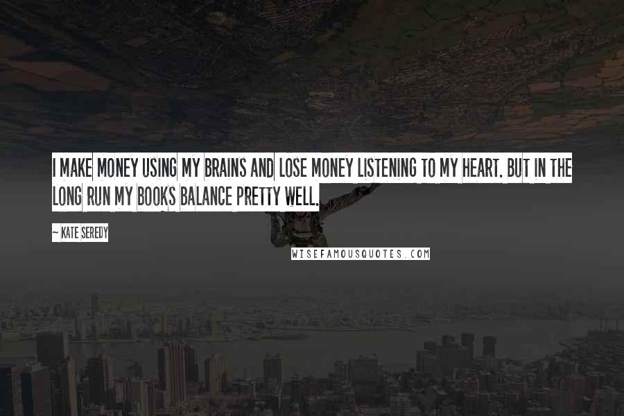 Kate Seredy Quotes: I make money using my brains and lose money listening to my heart. But in the long run my books balance pretty well.