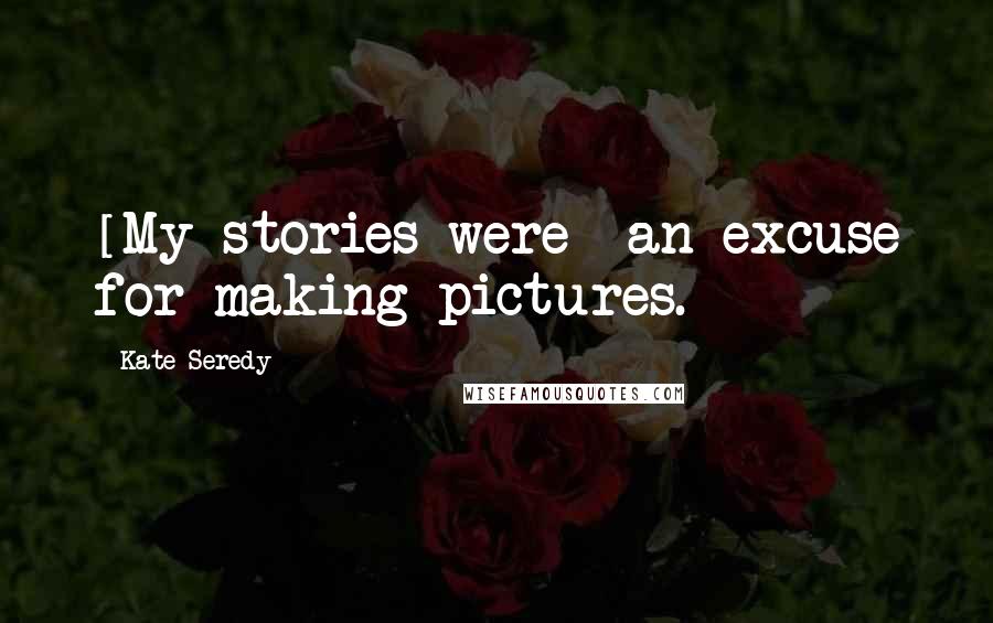 Kate Seredy Quotes: [My stories were] an excuse for making pictures.