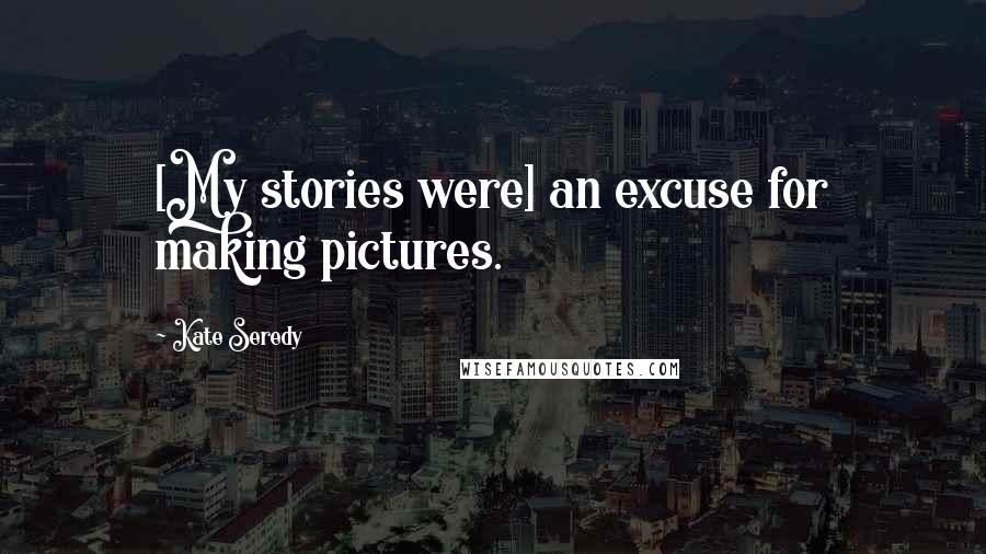 Kate Seredy Quotes: [My stories were] an excuse for making pictures.