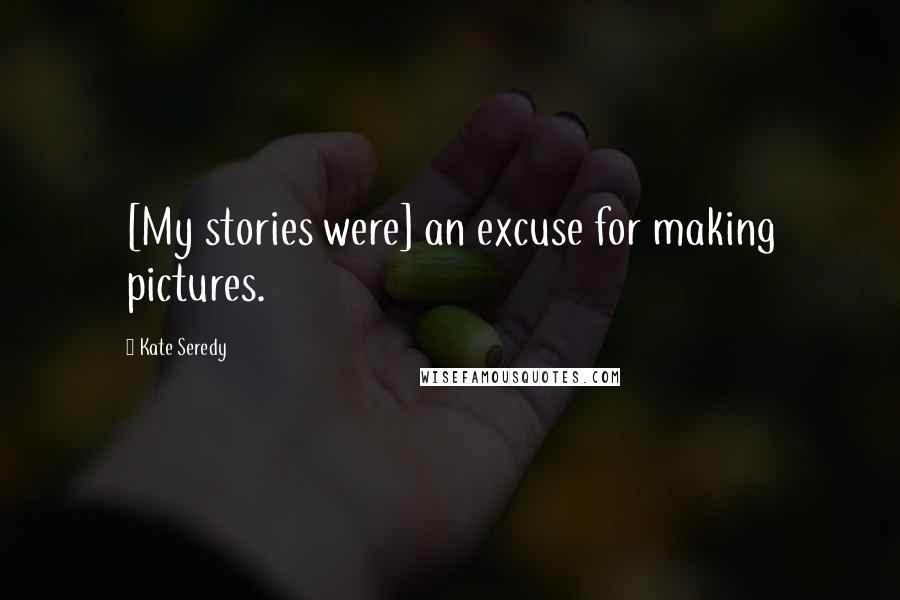 Kate Seredy Quotes: [My stories were] an excuse for making pictures.
