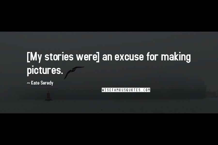 Kate Seredy Quotes: [My stories were] an excuse for making pictures.