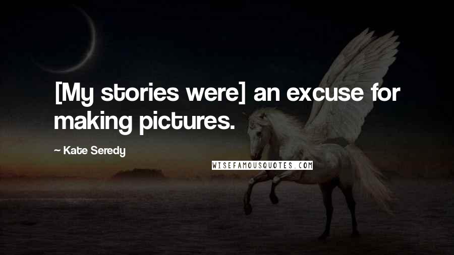 Kate Seredy Quotes: [My stories were] an excuse for making pictures.