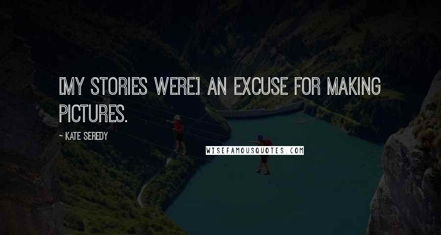 Kate Seredy Quotes: [My stories were] an excuse for making pictures.