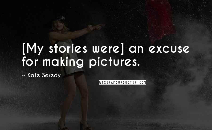 Kate Seredy Quotes: [My stories were] an excuse for making pictures.