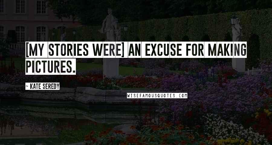 Kate Seredy Quotes: [My stories were] an excuse for making pictures.