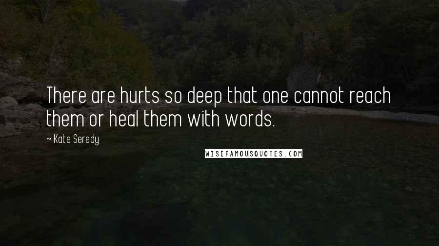 Kate Seredy Quotes: There are hurts so deep that one cannot reach them or heal them with words.