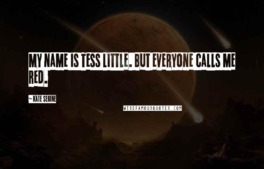 Kate SeRine Quotes: My name is Tess Little. But everyone calls me Red.