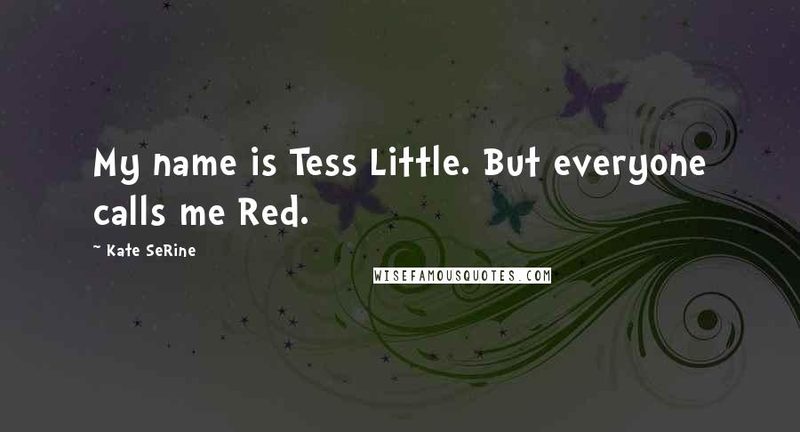 Kate SeRine Quotes: My name is Tess Little. But everyone calls me Red.