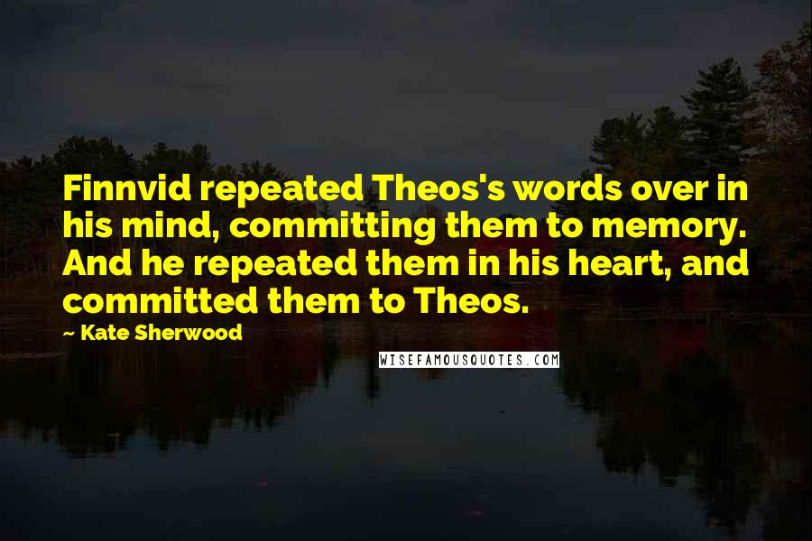 Kate Sherwood Quotes: Finnvid repeated Theos's words over in his mind, committing them to memory. And he repeated them in his heart, and committed them to Theos.